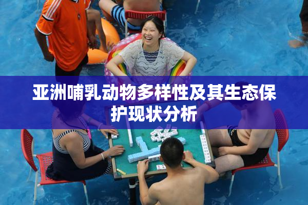亚洲哺乳动物多样性及其生态保护现状分析