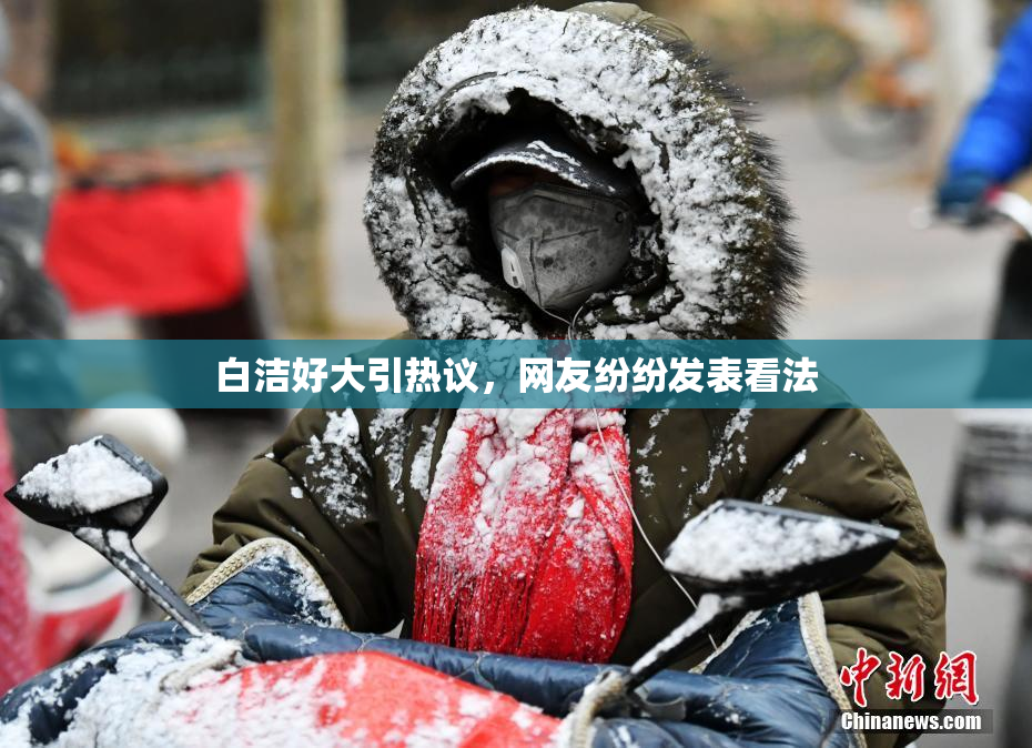 白洁好大引热议，网友纷纷发表看法