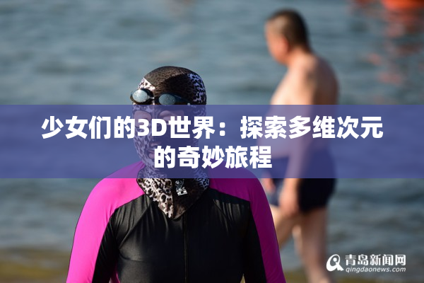 少女们的3D世界：探索多维次元的奇妙旅程