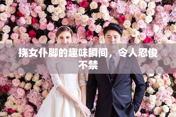 挠女仆脚的趣味瞬间，令人忍俊不禁