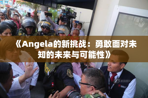 《Angela的新挑战：勇敢面对未知的未来与可能性》