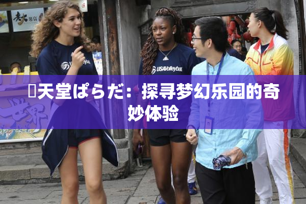 妺天堂ぱらだ：探寻梦幻乐园的奇妙体验