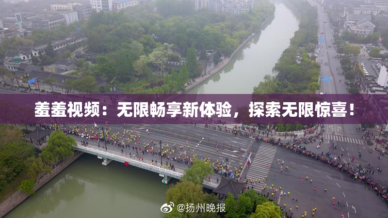 羞羞视频：无限畅享新体验，探索无限惊喜！