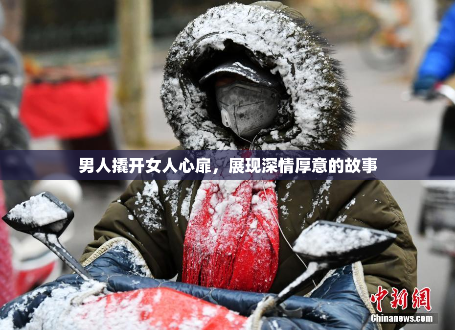 男人撬开女人心扉，展现深情厚意的故事