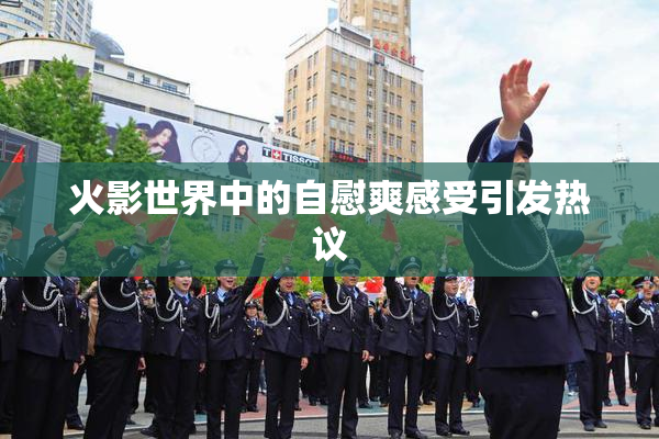 火影世界中的自慰爽感受引发热议