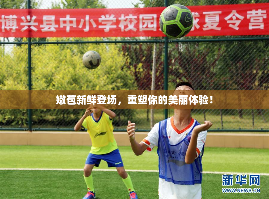 嫩苞新鲜登场，重塑你的美丽体验！