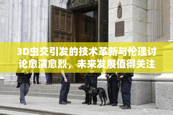 3D虫交引发的技术革新与伦理讨论愈演愈烈，未来发展值得关注