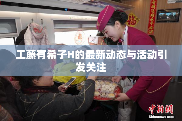 工藤有希子H的最新动态与活动引发关注