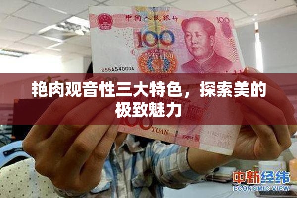 艳肉观音性三大特色，探索美的极致魅力