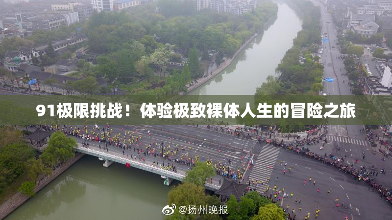 91极限挑战！体验极致裸体人生的冒险之旅