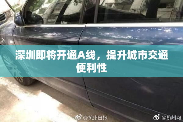 深圳即将开通A线，提升城市交通便利性