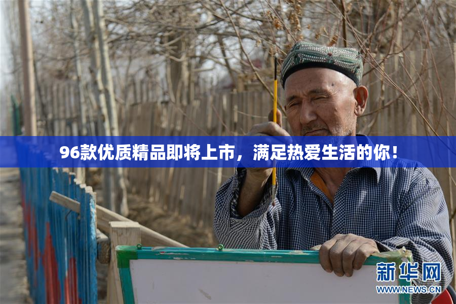 96款优质精品即将上市，满足热爱生活的你！