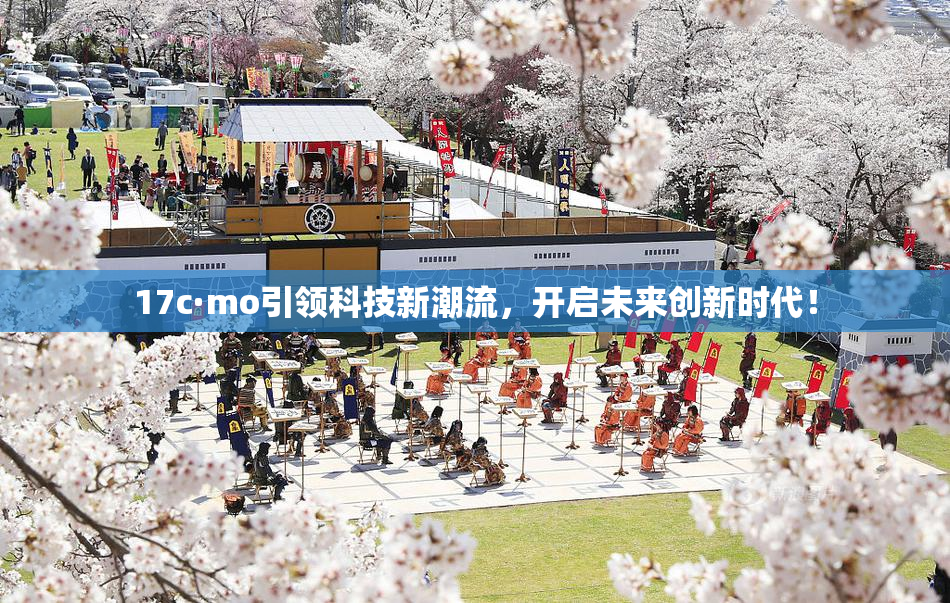 17c·mo引领科技新潮流，开启未来创新时代！