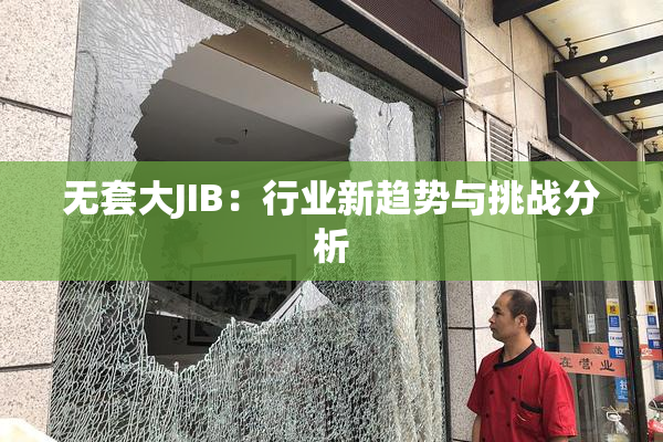 无套大JIB：行业新趋势与挑战分析