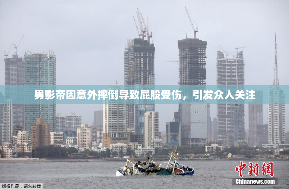 男影帝因意外摔倒导致屁股受伤，引发众人关注
