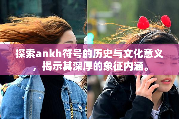 探索ankh符号的历史与文化意义，揭示其深厚的象征内涵。