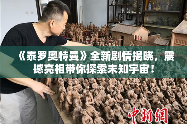 《泰罗奥特曼》全新剧情揭晓，震撼亮相带你探索未知宇宙！