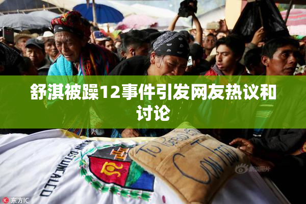 舒淇被躁12事件引发网友热议和讨论
