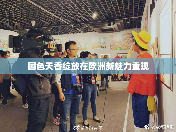 国色天香绽放在欧洲新魅力重现