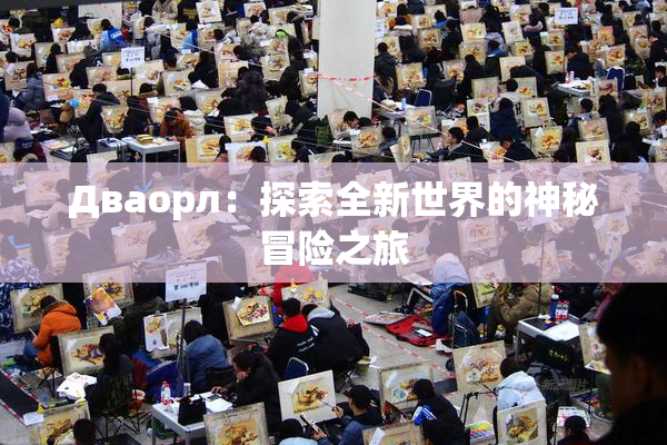 Дваорл：探索全新世界的神秘冒险之旅