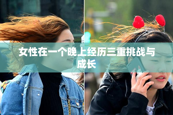 女性在一个晚上经历三重挑战与成长