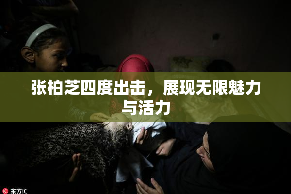张柏芝四度出击，展现无限魅力与活力