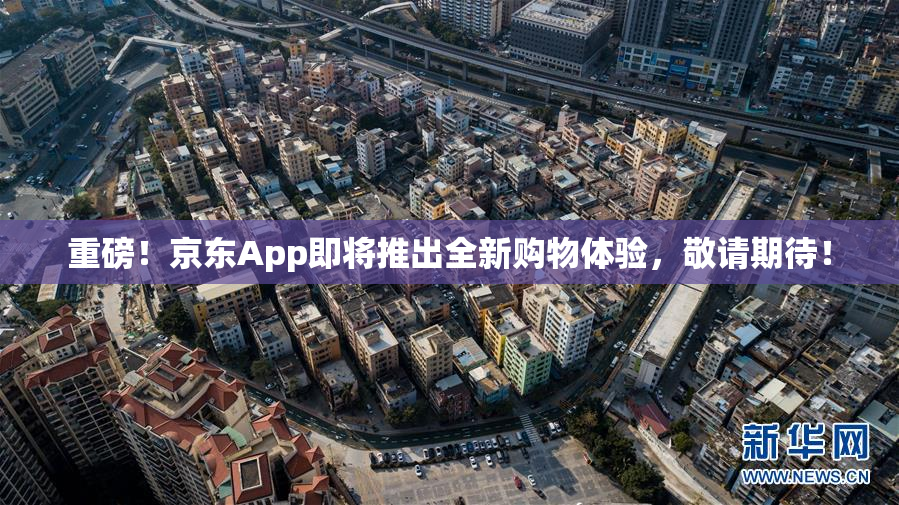重磅！京东App即将推出全新购物体验，敬请期待！