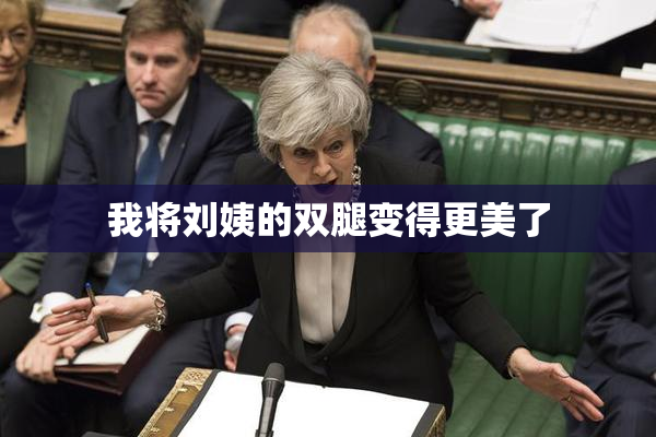 我将刘姨的双腿变得更美了