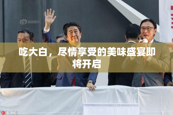 吃大白，尽情享受的美味盛宴即将开启