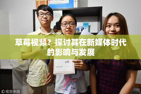 草莓视频？探讨其在新媒体时代的影响与发展