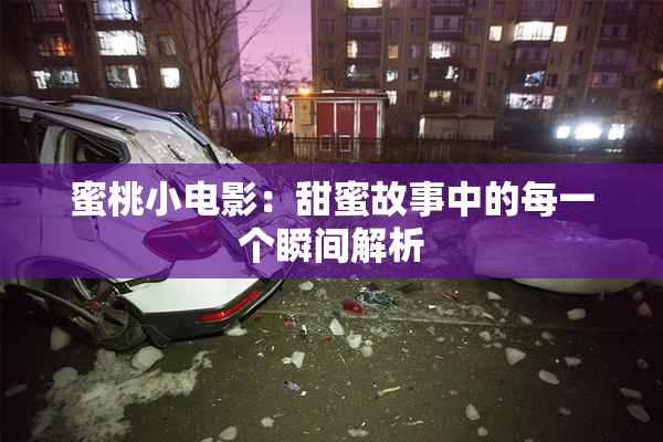 蜜桃小电影：甜蜜故事中的每一个瞬间解析