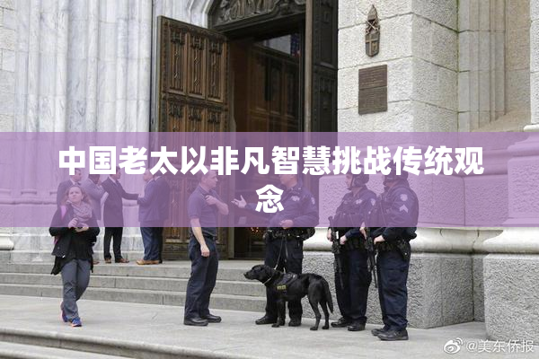 中国老太以非凡智慧挑战传统观念