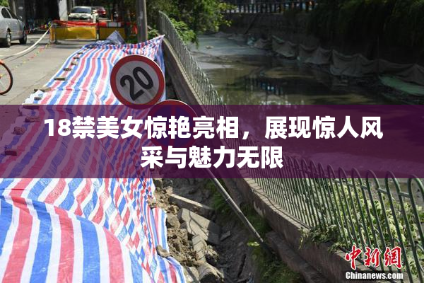 18禁美女惊艳亮相，展现惊人风采与魅力无限