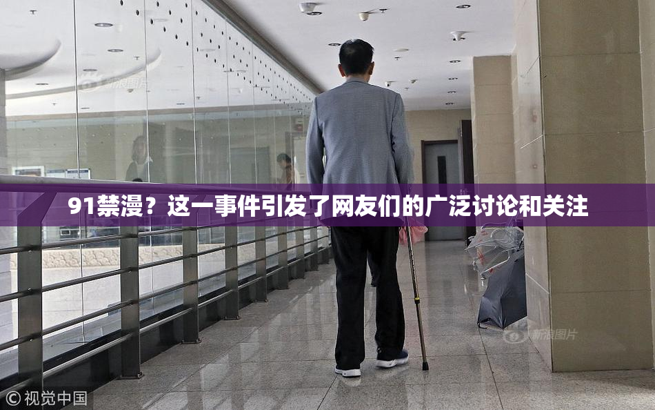91禁漫？这一事件引发了网友们的广泛讨论和关注