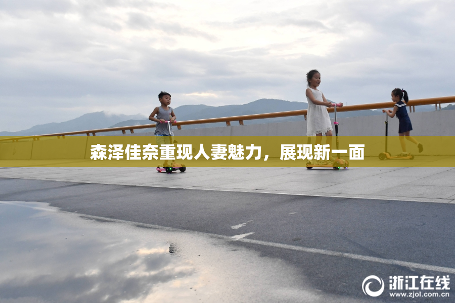 森泽佳奈重现人妻魅力，展现新一面