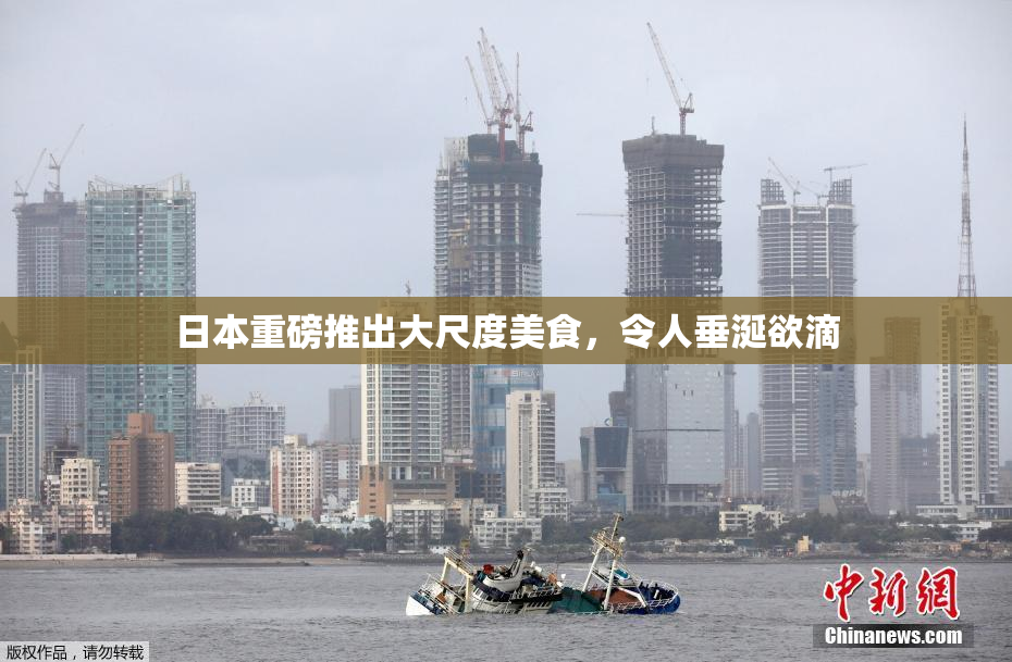 日本重磅推出大尺度美食，令人垂涎欲滴