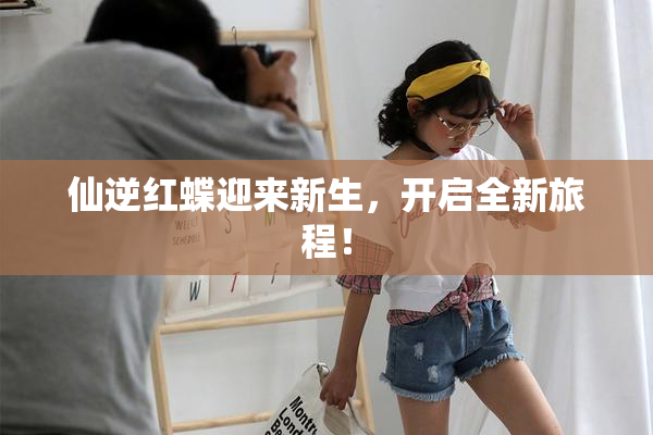仙逆红蝶迎来新生，开启全新旅程！