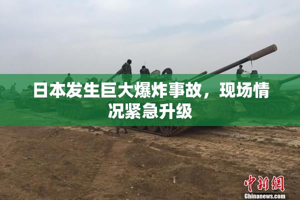 日本发生巨大爆炸事故，现场情况紧急升级