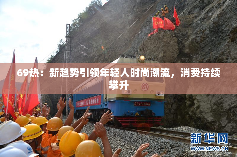 69热：新趋势引领年轻人时尚潮流，消费持续攀升
