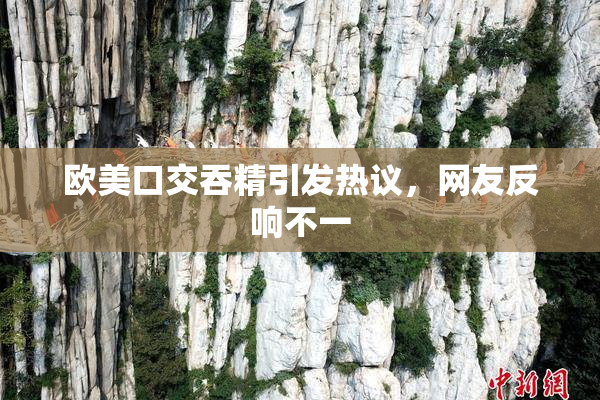 欧美口交吞精引发热议，网友反响不一