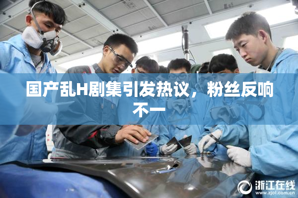 国产乱H剧集引发热议，粉丝反响不一