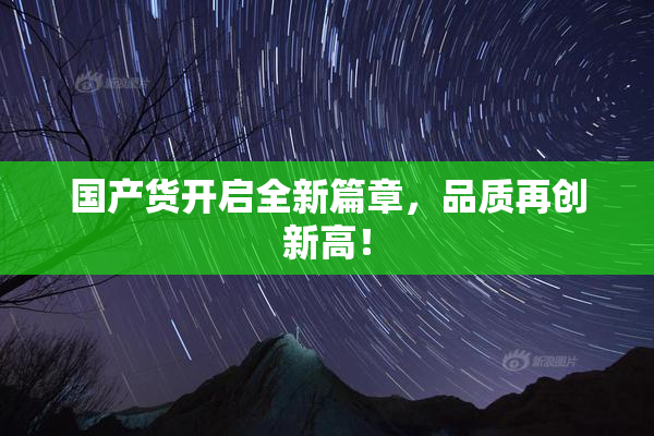 国产货开启全新篇章，品质再创新高！