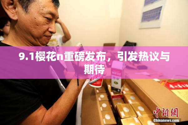 9.1樱花n重磅发布，引发热议与期待