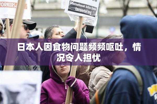 日本人因食物问题频频呕吐，情况令人担忧