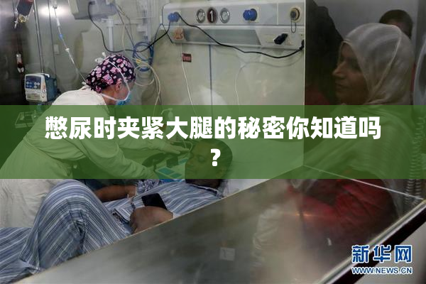 憋尿时夹紧大腿的秘密你知道吗？