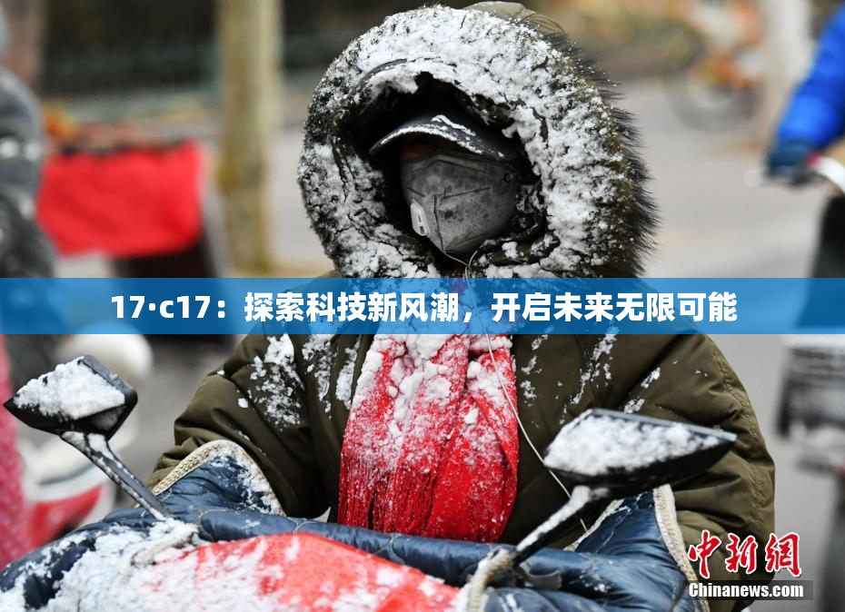 17·c17：探索科技新风潮，开启未来无限可能