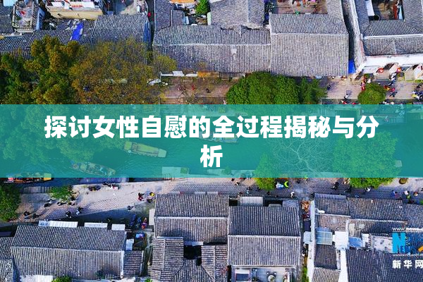 探讨女性自慰的全过程揭秘与分析