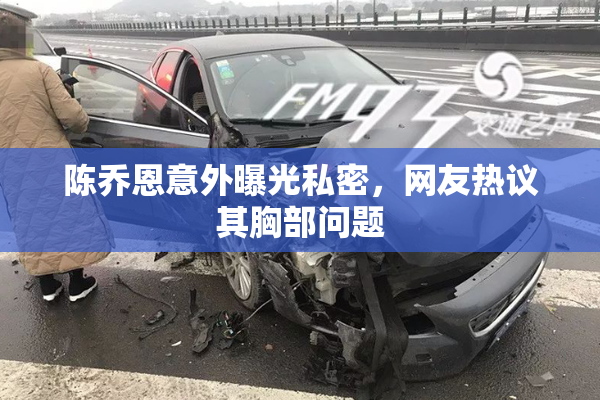陈乔恩意外曝光私密，网友热议其胸部问题
