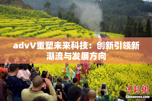 advV重塑未来科技：创新引领新潮流与发展方向