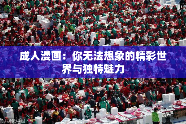 成人漫画：你无法想象的精彩世界与独特魅力